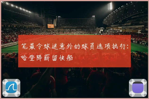 笔最令球迷意外的球员选项执行:哈登降薪留快船